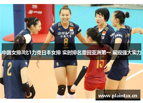 中国女排3比1力克日本女排 实时排名重回亚洲第一 展现强大实力